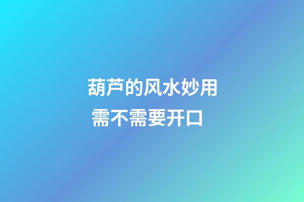 葫芦的风水妙用 需不需要开口